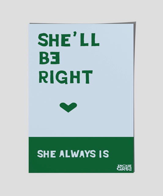 SHE'LL BE RIGHT - She always Is - poster by Jackie Green