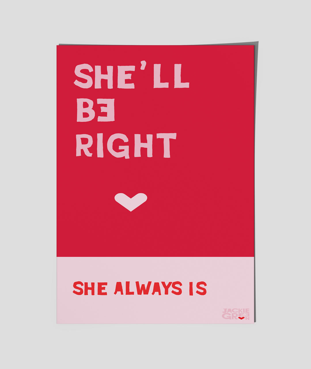 SHE'LL BE RIGHT - She always Is - poster by Jackie Green