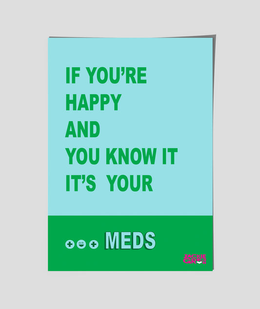 IF YOU"RE HAPPY AND YOU KNOW IT, IT'S YOUR MEDS    -  poster by Jackie Green
