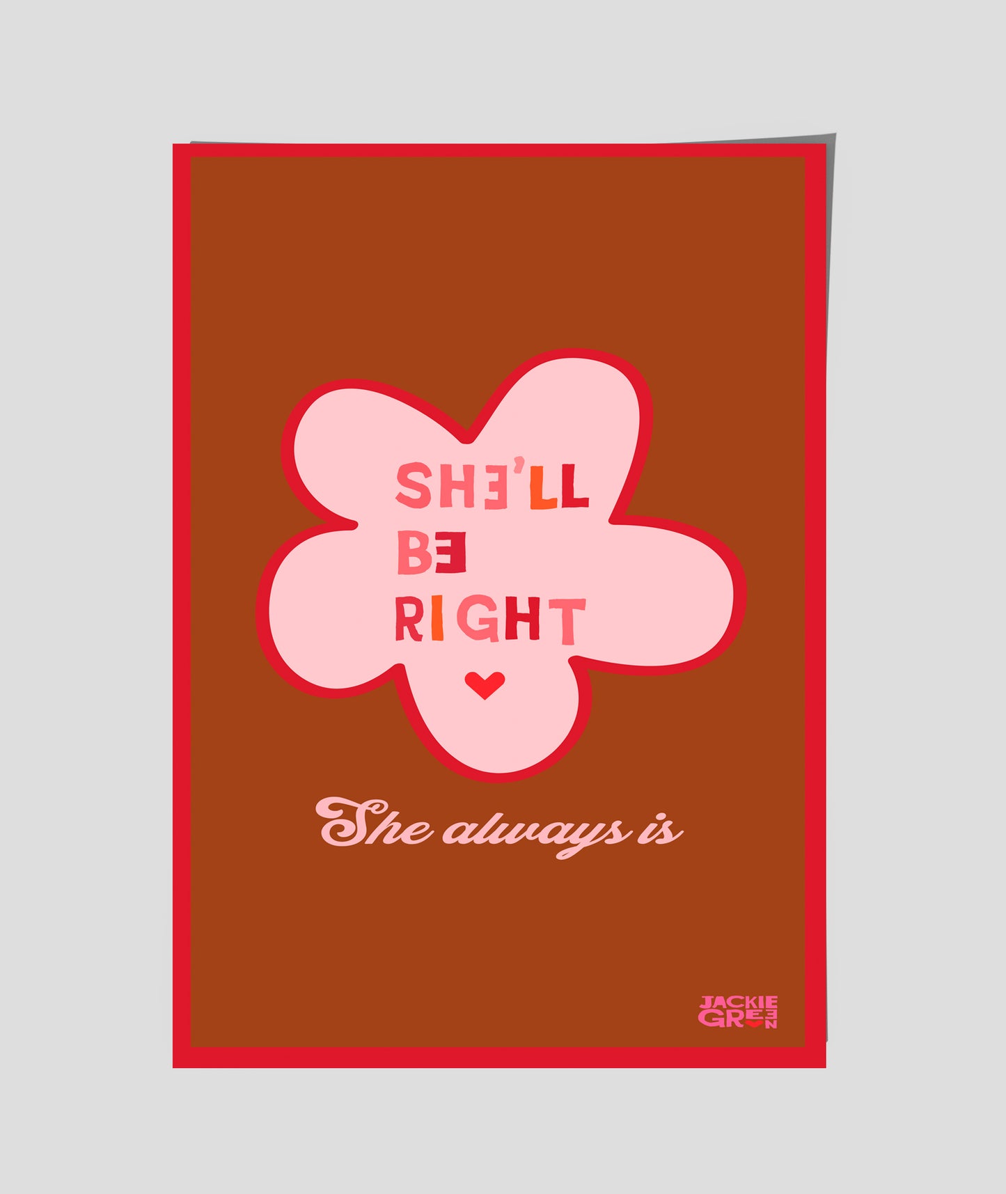 SHE'LL BE RIGHT - She always Is - poster by Jackie Green