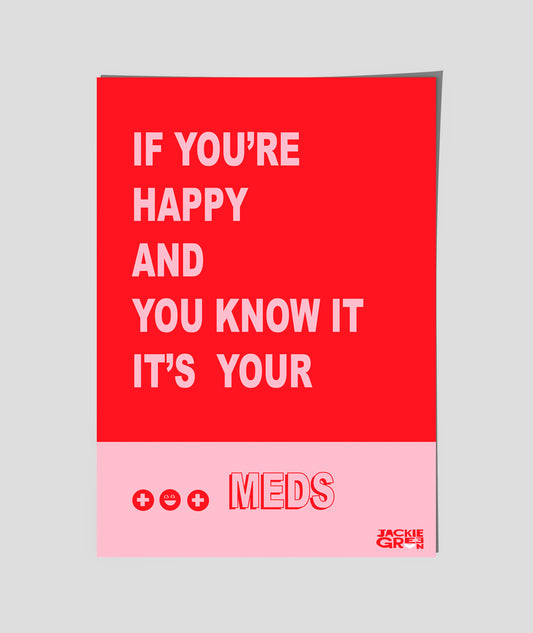 IF YOU"RE HAPPY AND YOU KNOW IT, IT'S YOUR MEDS    -  poster by Jackie Green