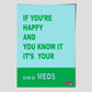 IF YOU"RE HAPPY AND YOU KNOW IT, IT'S YOUR MEDS    -  poster by Jackie Green